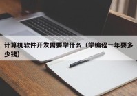 计算机软件开发需要学什么（学编程一年要多少钱）